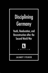 Disciplining Germany: Youth, Reeducation and Reconstruction after the Second World War